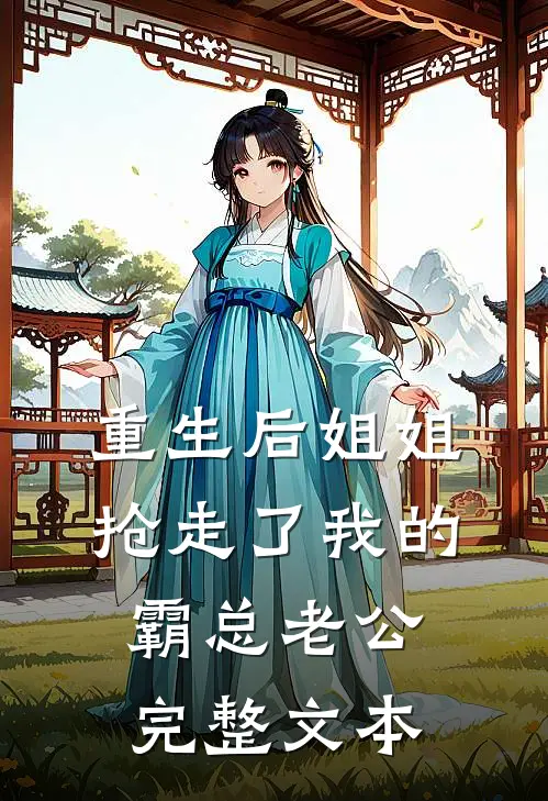 重生后姐姐抢走了我的霸总老公完整文本