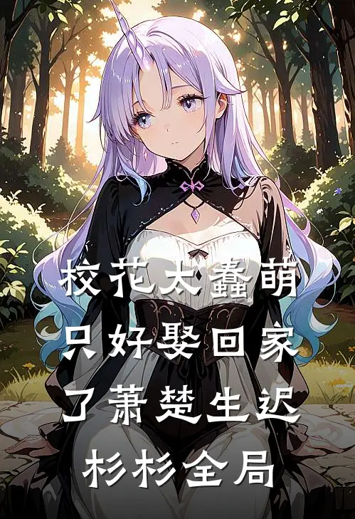 校花太蠢萌，只好娶回家了萧楚生迟杉杉全局