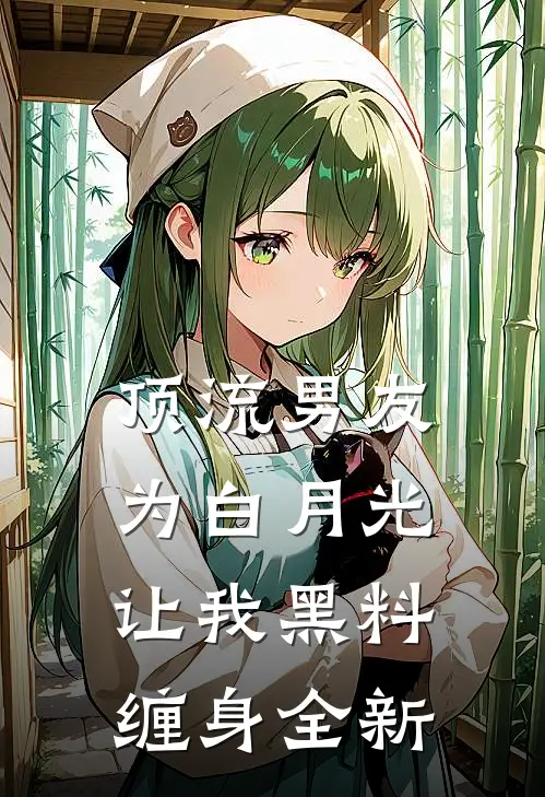 顶流男友为白月光，让我黑料缠身全新