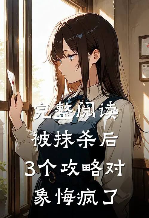 完整阅读被抹杀后，3个攻略对象悔疯了