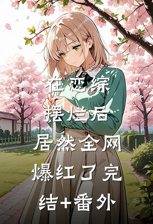 在恋综摆烂后，居然全网爆红了完结+番外