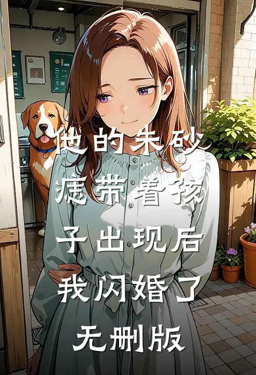 他的朱砂痣带着孩子出现后，我闪婚了无删版