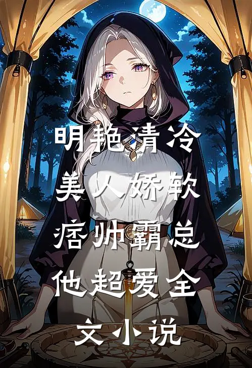 明艳清冷美人娇软，痞帅霸总他超爱全文小说