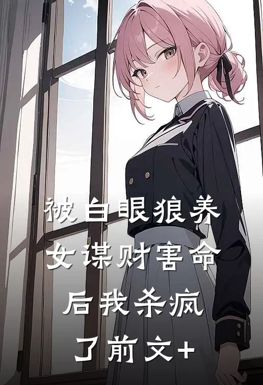被白眼狼养女谋财害命后我杀疯了前文+