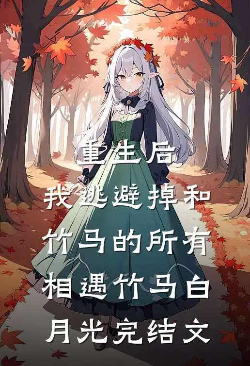 重生后，我逃避掉和竹马的所有相遇竹马白月光完结文