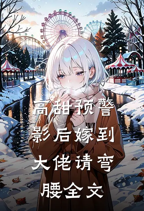 高甜预警：影后嫁到，大佬请弯腰全文