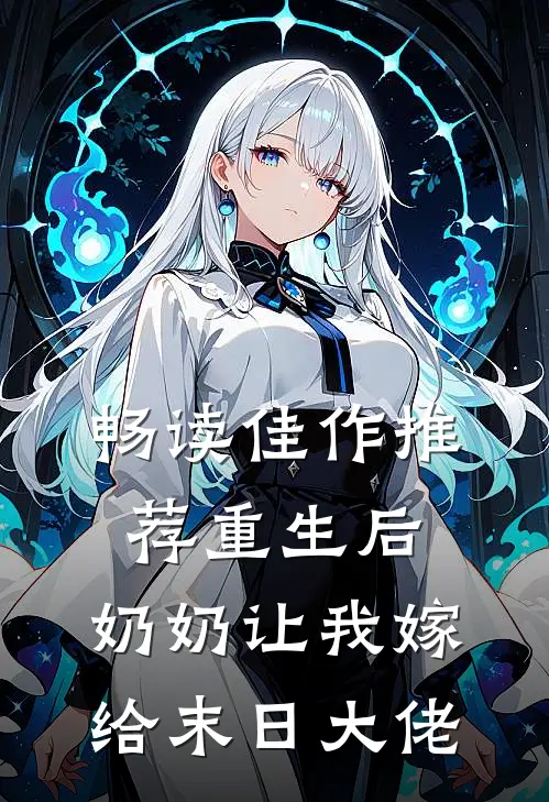 畅读佳作推荐重生后，奶奶让我嫁给末日大佬