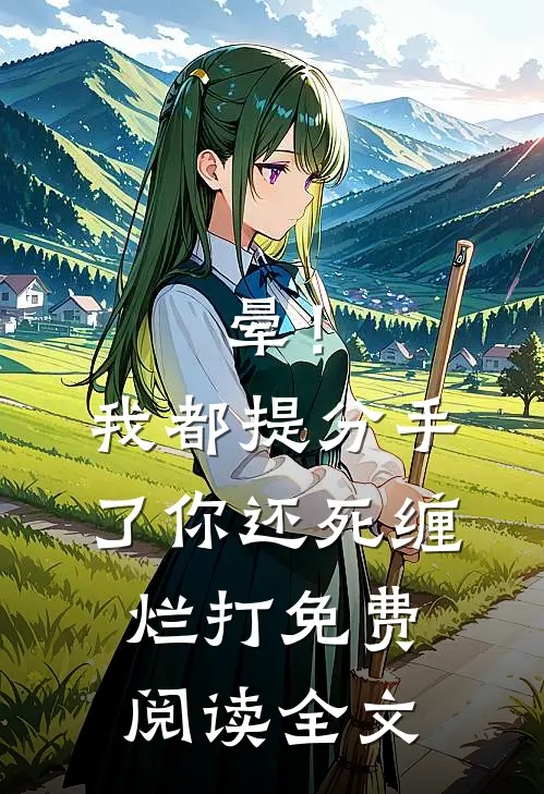 晕！我都提分手了，你还死缠烂打免费阅读全文