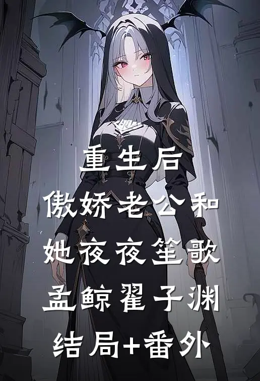 重生后，傲娇老公和她夜夜笙歌孟鲸翟子渊结局+番外