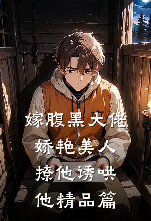 嫁腹黑大佬，娇艳美人撩他诱哄他精品篇