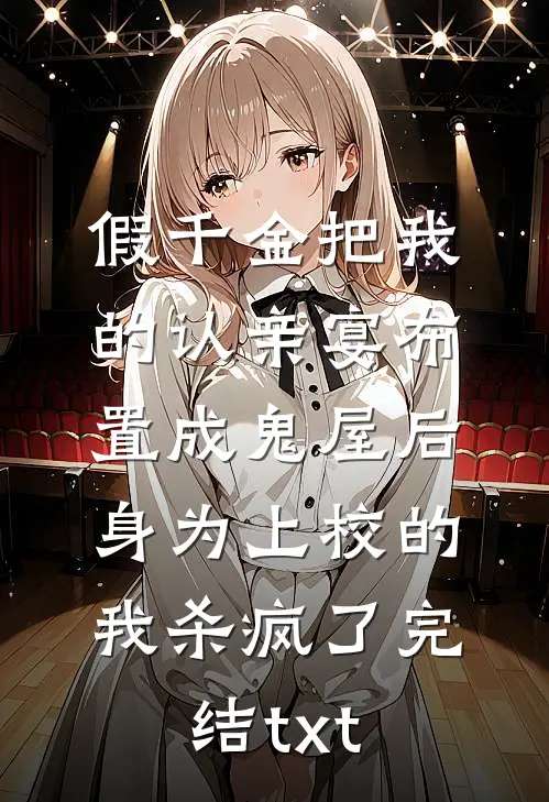 假千金把我的认亲宴布置成鬼屋后，身为上校的我杀疯了完结txt