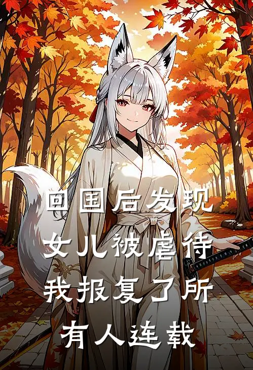 回国后发现女儿被虐待，我报复了所有人连载