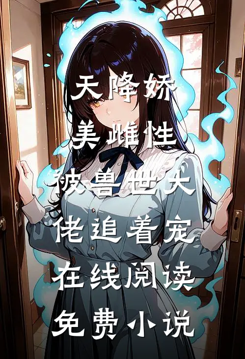 天降娇美雌性，被兽世大佬追着宠在线阅读免费小说