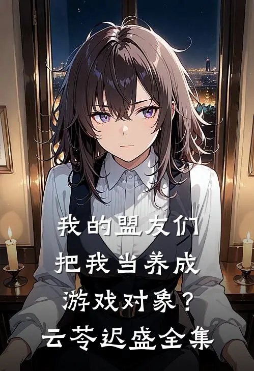 我的盟友们，把我当养成游戏对象？云苓迟盛全集