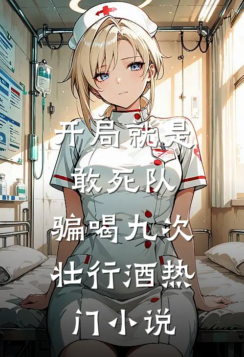 开局就是敢死队，骗喝九次壮行酒热门小说