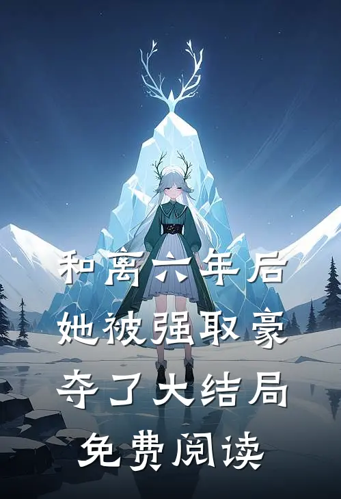 和离六年后，她被强取豪夺了大结局免费阅读