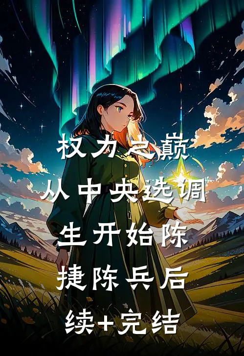 权力之巅：从中央选调生开始陈捷陈兵后续+完结