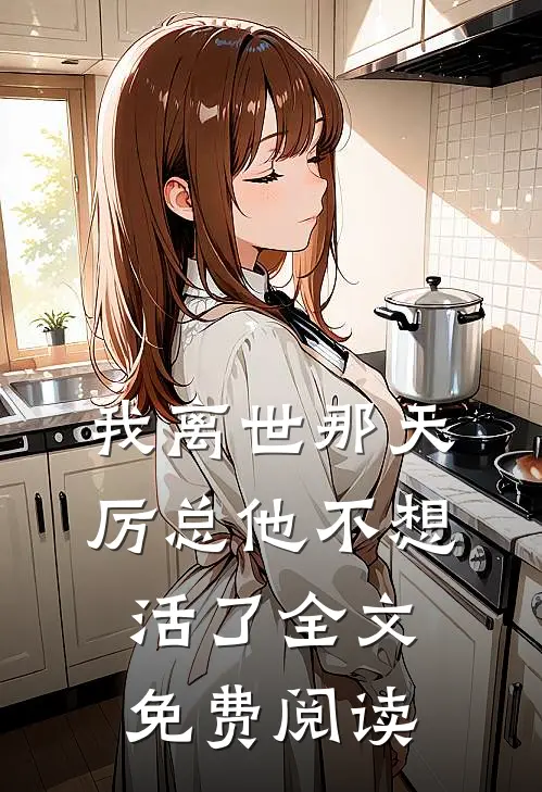 我离世那天，厉总他不想活了全文免费阅读
