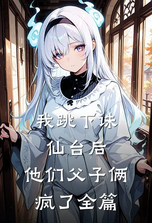 我跳下诛仙台后,他们父子俩疯了全篇免费阅读