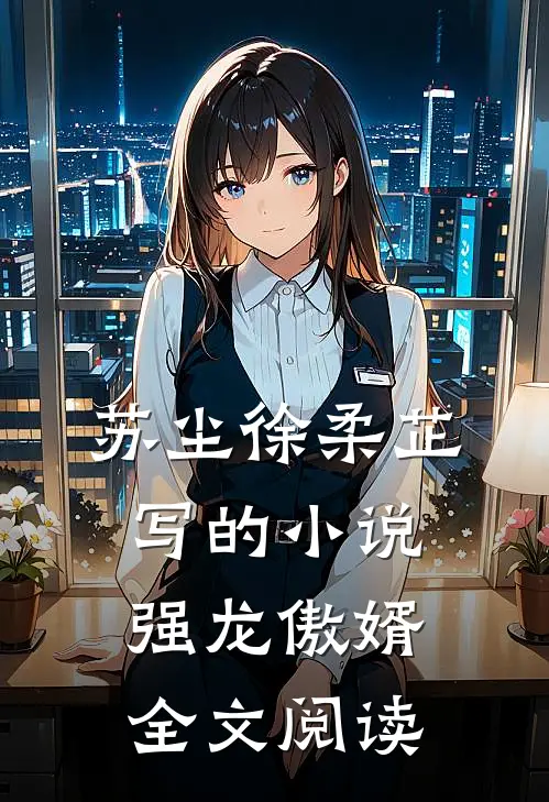 苏尘徐柔芷写的小说强龙傲婿全文阅读