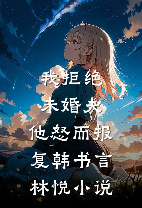 我拒绝未婚夫，他怒而报复韩书言林悦小说