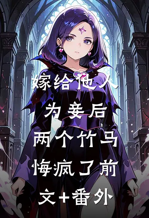 嫁给他人为妾后，两个竹马悔疯了前文+番外