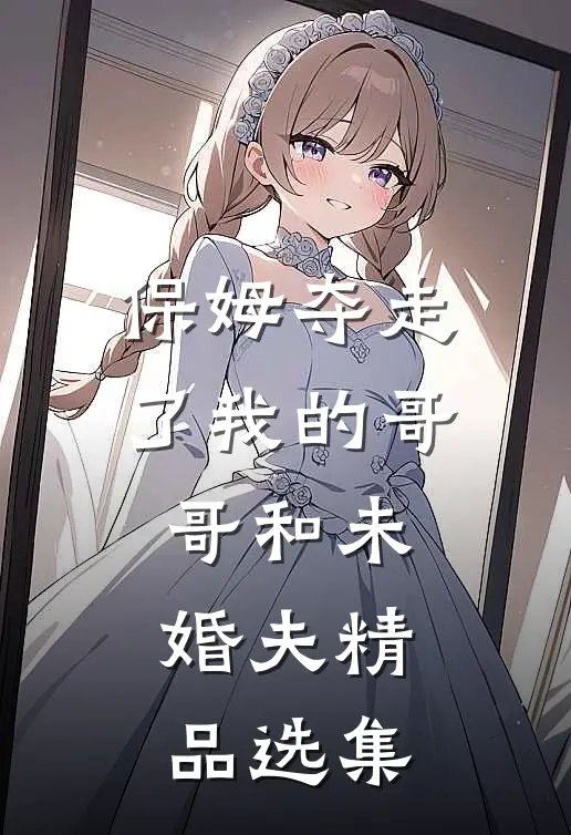 保姆夺走了我的哥哥和未婚夫精品选集