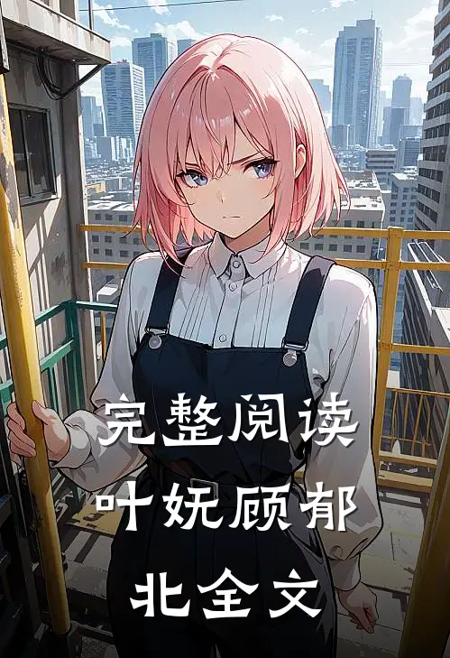 完整阅读叶妩顾郁北全文