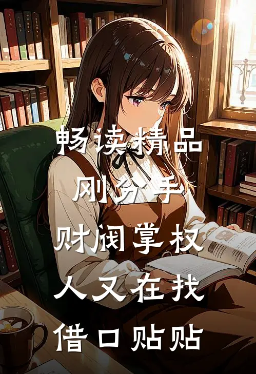 畅读精品刚分手，财阀掌权人又在找借口贴贴