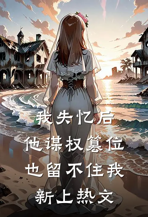 我失忆后，他谋权篡位也留不住我新上热文