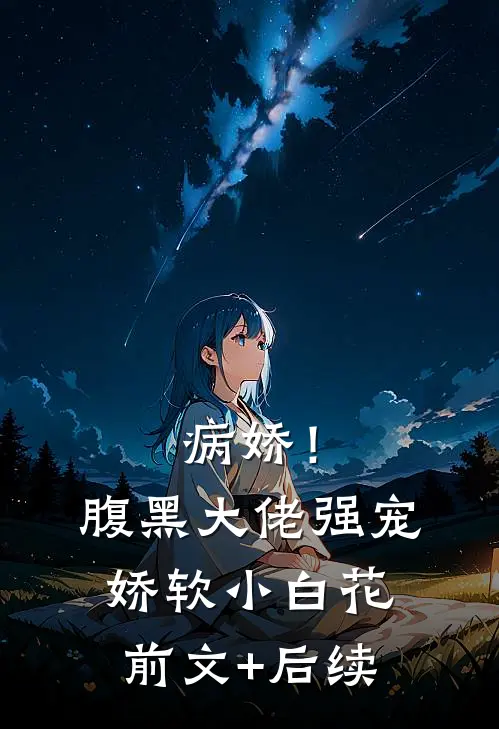 病娇！腹黑大佬强宠娇软小白花前文+后续