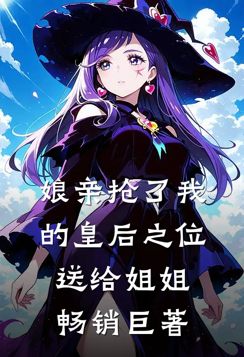 娘亲抢了我的皇后之位送给姐姐畅销巨著