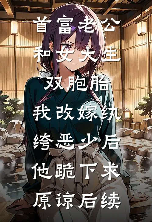 首富老公和女大生双胞胎，我改嫁纨绔恶少后他跪下求原谅后续