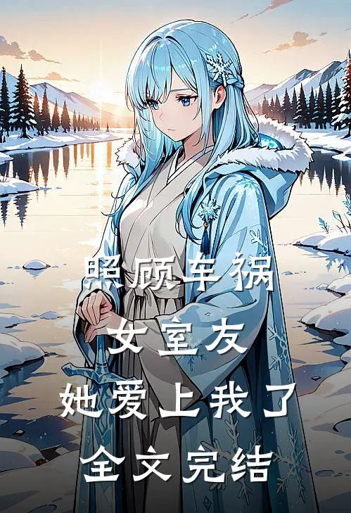 照顾车祸女室友,她爱上我了全文完结