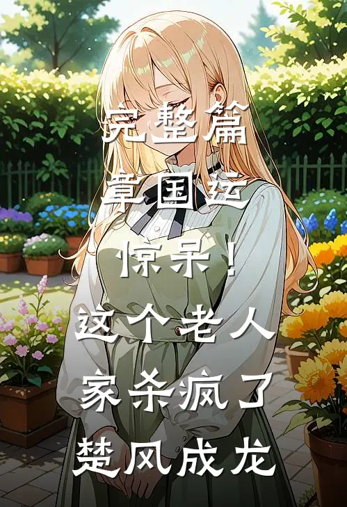 完整篇章国运：惊呆！这个老人家杀疯了楚风成龙