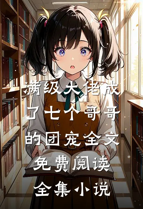 满级大佬成了七个哥哥的团宠全文免费阅读全集小说