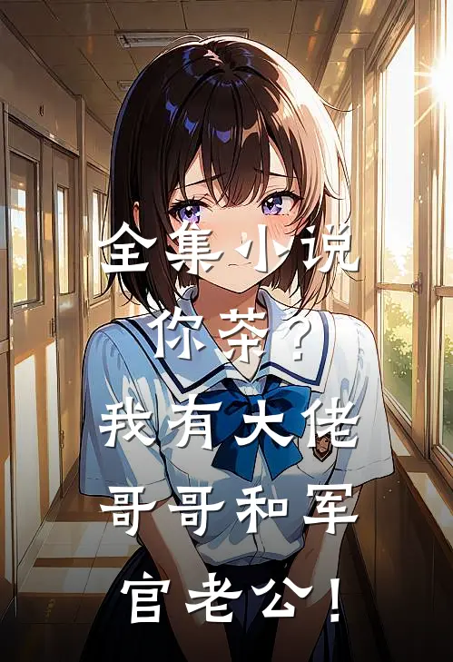 全集小说你茶？我有大佬哥哥和军官老公！