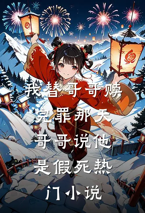 我替哥哥赎完罪那天，哥哥说他是假死热门小说