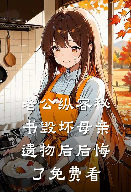 老公纵容秘书毁坏母亲遗物后后悔了免费看