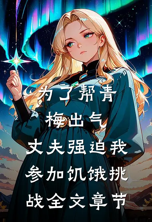 为了帮青梅出气，丈夫强迫我参加饥饿挑战全文章节