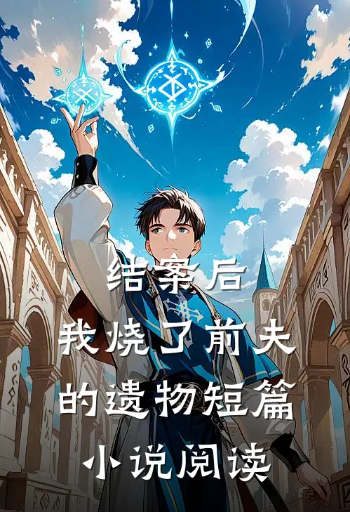 结案后，我烧了前夫的遗物短篇小说阅读