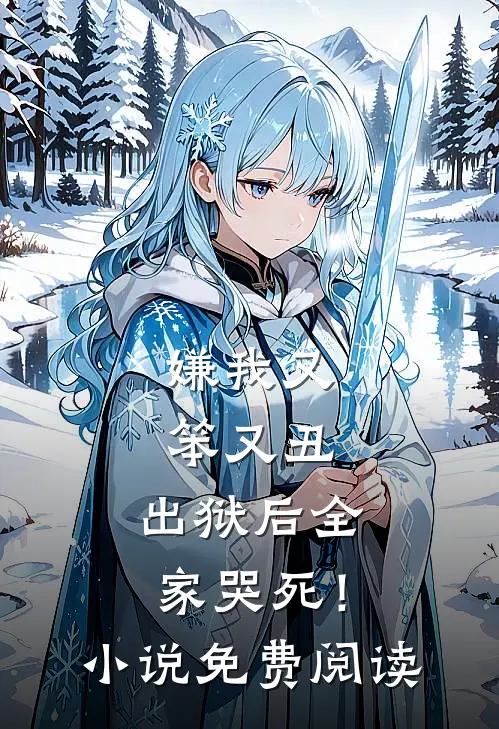 嫌我又笨又丑，出狱后全家哭死！小说免费阅读