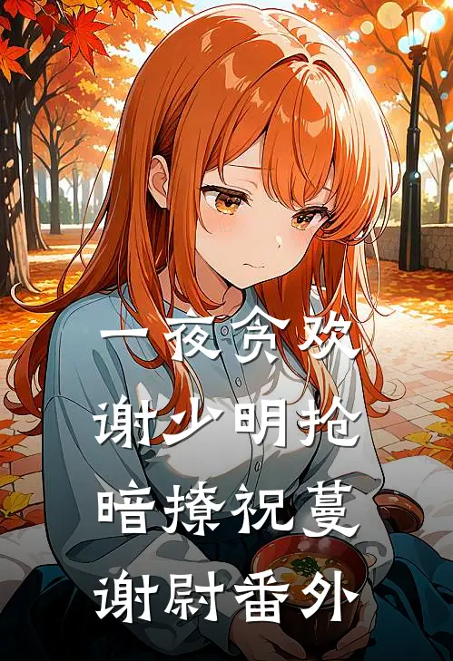 一夜贪欢，谢少明抢暗撩祝蔓谢尉 番外