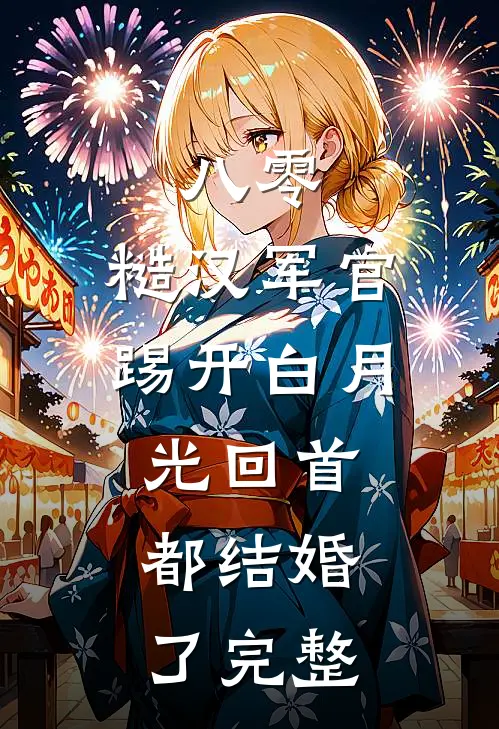 八零：糙汉军官踢开白月光回首都结婚了完整