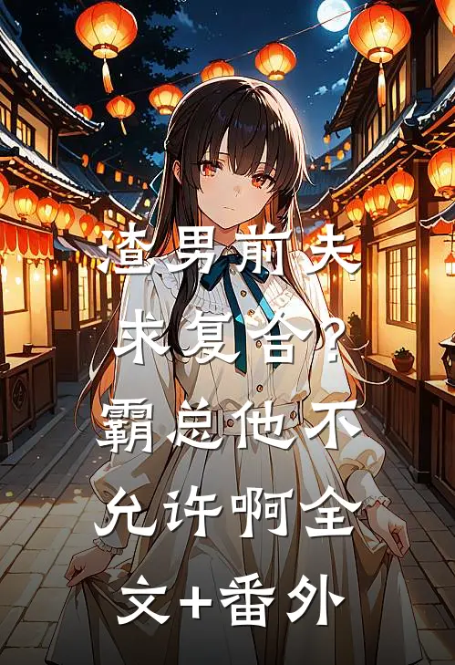 渣男前夫求复合？霸总他不允许啊全文+番外