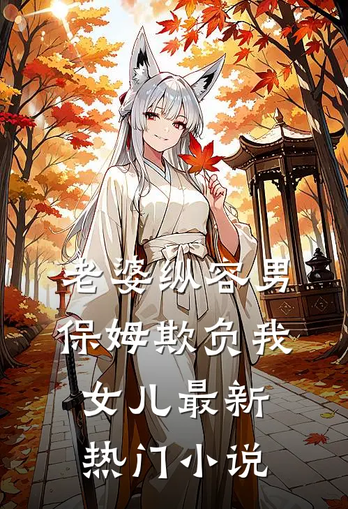 老婆纵容男保姆欺负我女儿最新热门小说