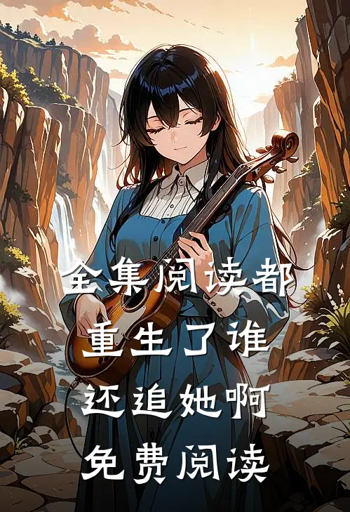 全集阅读都重生了谁还追她啊免费阅读