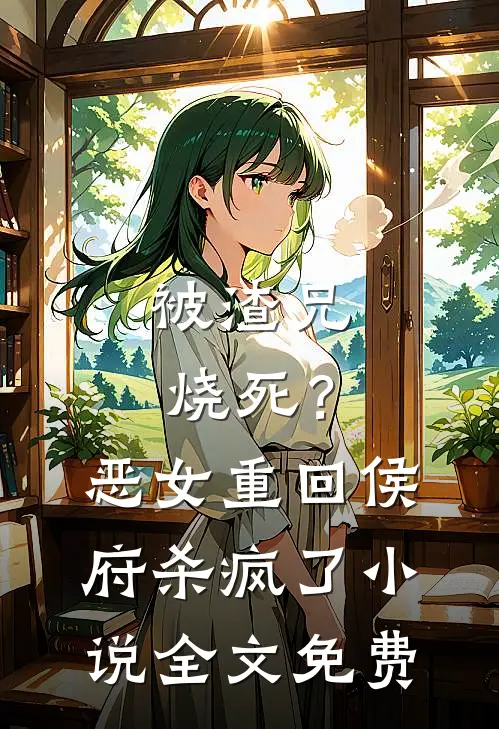 被渣兄烧死？恶女重回侯府杀疯了小说全文免费