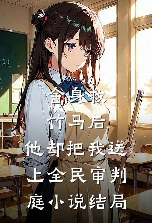 舍身救竹马后，他却把我送上全民审判庭小说结局