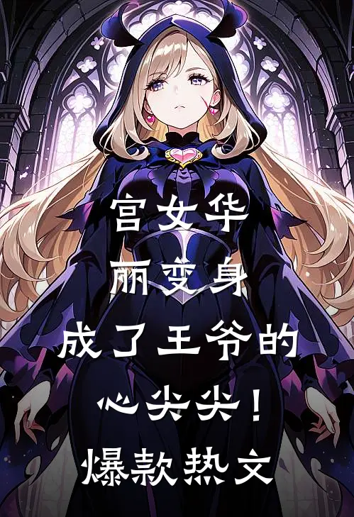 宫女华丽变身，成了王爷的心尖尖！爆款热文